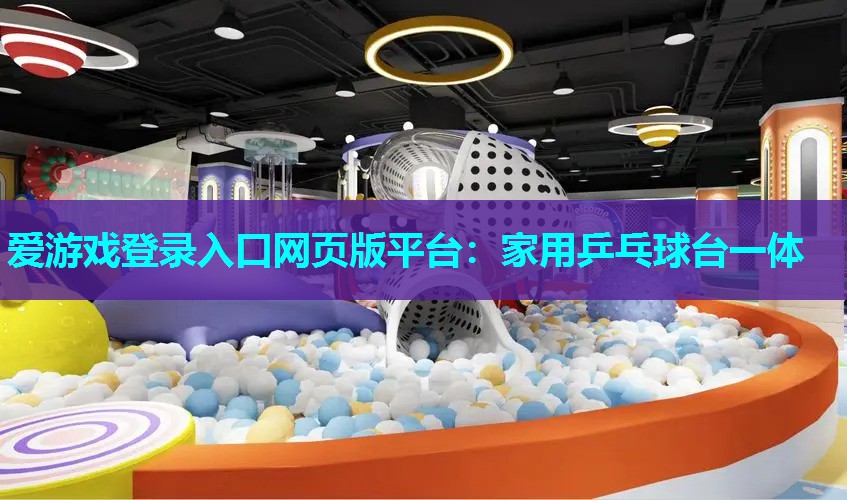 爱游戏登录入口网页版平台：家用乒乓球台一体