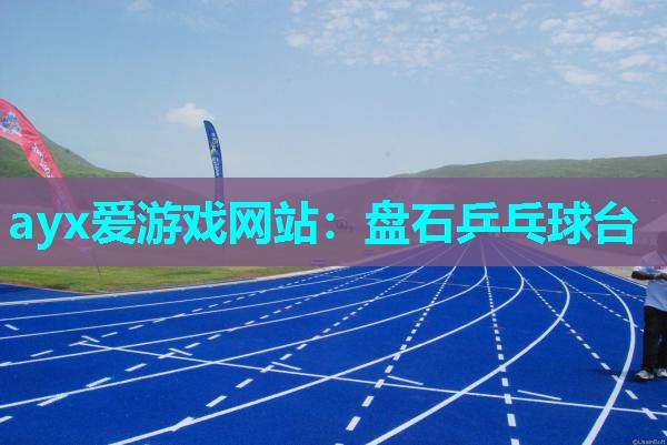 ayx爱游戏网站：盘石乒乓球台