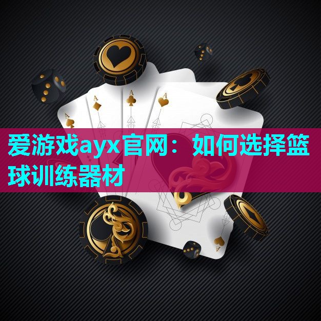 爱游戏ayx官网：如何选择篮球训练器材