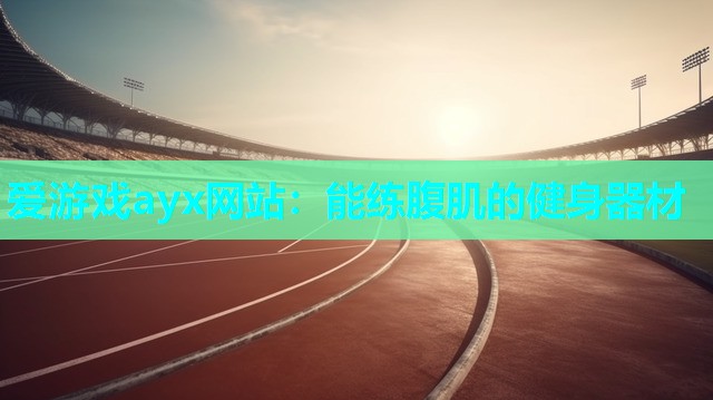 爱游戏ayx网站：能练腹肌的健身器材