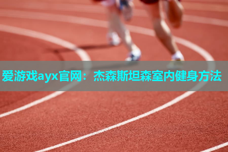 爱游戏ayx官网：杰森斯坦森室内健身方法