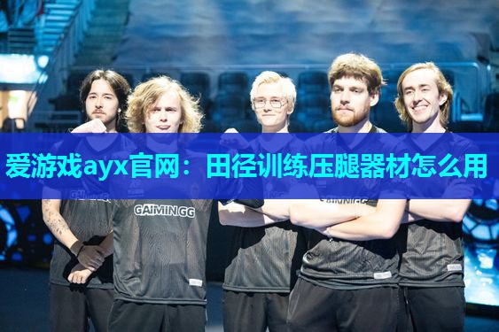 爱游戏ayx官网：田径训练压腿器材怎么用