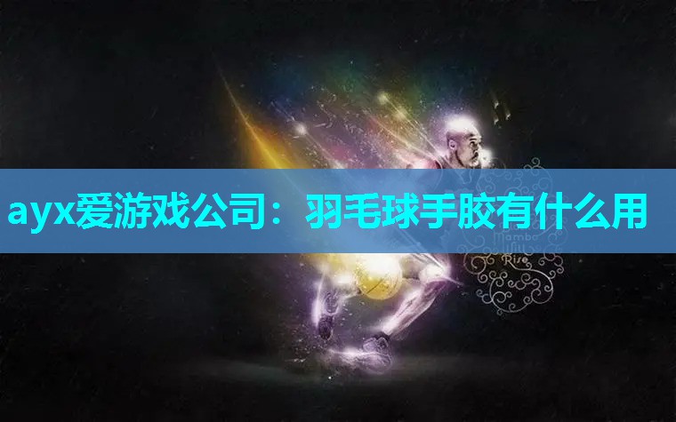 ayx爱游戏公司：羽毛球手胶有什么用