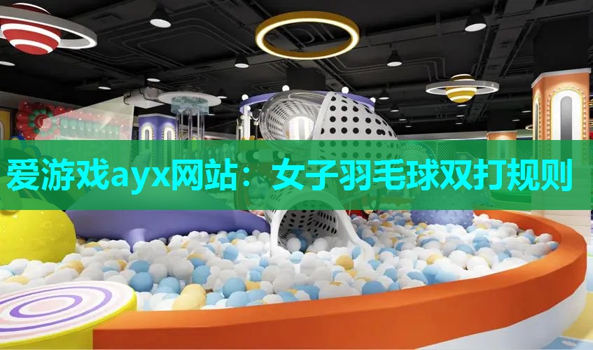 爱游戏ayx网站：女子羽毛球双打规则