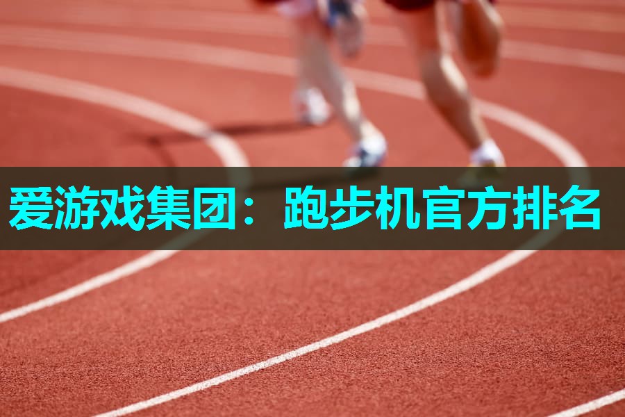 爱游戏集团：跑步机官方排名