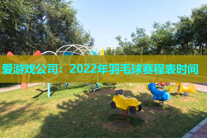 2022年羽毛球赛程表时间